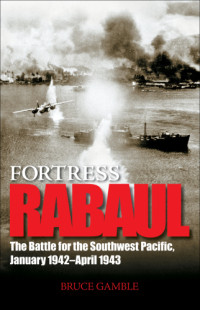 Gamble, Bruce — Fortress Rabaul: the battle for the Southwest Pacific, January 1942-April 1943