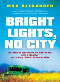 Alexander, Max;Alexander, Whit — Bright lights, no city: an African adventure on bad roads with a brother and a very weird business plan