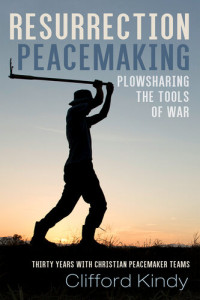 Clifford Kindy — Resurrection Peacemaking: Plowsharing the Tools of War: Thirty Years With Christian Peacemaker Teams