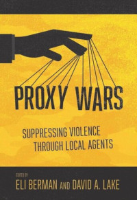 Eli Berman (editor); David A. Lake (editor) — Proxy Wars: Suppressing Violence through Local Agents