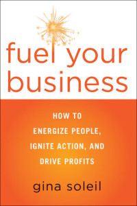 Gina Soleil — Fuel Your Business: How to Energize People, Ignite Action, and Drive Profits