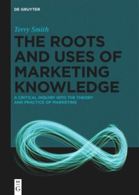 Terry Smith — The Roots and Uses of Marketing Knowledge: A Critical Inquiry into the Theory and Practice of Marketing