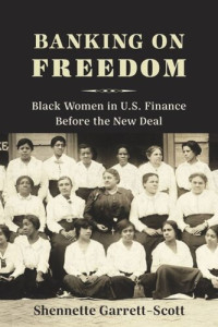 Shennette Garrett-Scott — Banking on Freedom: Black Women in U.S. Finance Before the New Deal