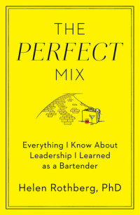Helen Rothberg, PhD — The Perfect Mix: Everything I Know About Leadership I Learned as a Bartender