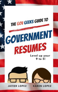 Javier Lopez; Karen Lopez — The Gov Geeks Guide to Government Resumes