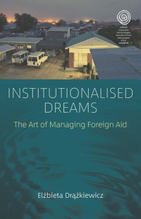Elżbieta Drążkiewicz — Institutionalised Dreams: The Art of Managing Foreign Aid
