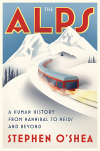 Stephen O'Shea — The Alps: A Human History from Hannibal to Heidi and Beyond