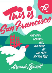 Alexander Barrett — This Is San Francisco: The Ups, Downs, Ins, and Outs of the City by the Bay