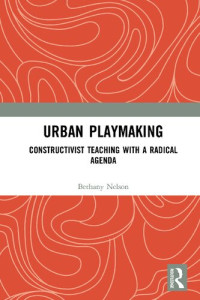 Bethany Nelson — Urban Playmaking: Constructivist Teaching with a Radical Agenda