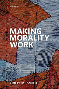 Holly M. Smith — Making Morality Work