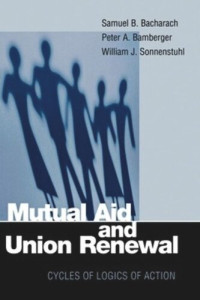 Samuel B. Bacharach; Peter A. Bamberger; William J. Sonnenstuhl — Mutual Aid and Union Renewal: Cycles of Logics of Action