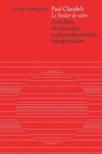 Joan S. Freilich — Paul Claudel's 'Le Soulier de satin': A Stylistic, Structuralist, and Psychoanalytic Interpretation