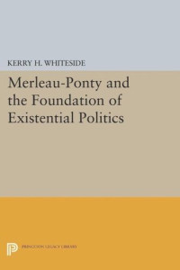 Kerry H. Whiteside — Merleau-Ponty and the Foundation of Existential Politics