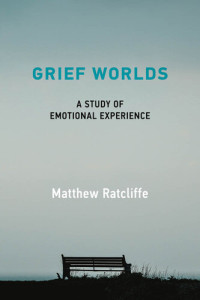 Matthew Ratcliffe — Grief Worlds: A Study of Emotional Experience
