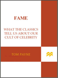 Payne, Tom — Fame: what the classics tell us about our cult of celebrity