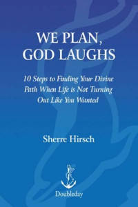 Sherre Hirsch — We Plan, God Laughs: 10 Steps to Finding Your Divine Path When Life is Not Turning Out Like You Wanted