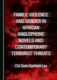 Chi Sum Garfield Lau — Family, Violence and Gender in African Anglophone Novels and Contemporary Terrorist Threats