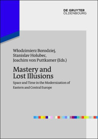 Włodzimierz Borodziej; Stanislav Holubec; Joachim Puttkamer (Editors) — Mastery and Lost Illusions: Space and Time in the Modernization of Eastern and Central Europe