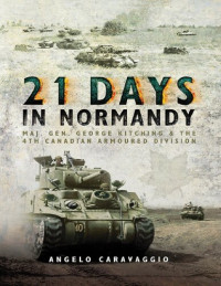 Angelo Caravaggio — 21 Days in Normandy: Maj. Gen. George Kitching & the 4th Canadian Armoured Division