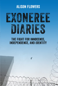 Flowers, Alison — Exoneree diaries: the fight for innocence, independence, and identity