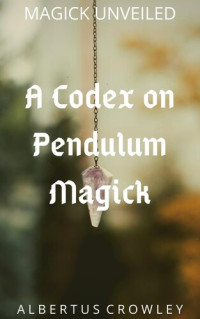 Albertus Crowley — A Codex on Pendulum Magick