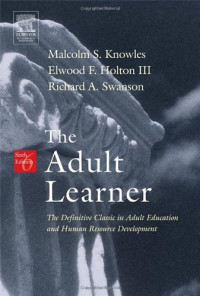 Malcolm S Knowles; Elwood F Holton; Richard A Swanson — The adult learner : the definitive classic in adult education and human resource development