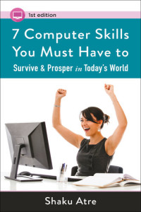 Shaku Atre — 7 Computer Skills You Must Have to Survive & Prosper in Today's World ("Computer Skills for Financial Independence")