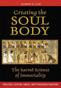 Robert E. Cox — Creating the Soul Body: the Sacred Science of Immortality