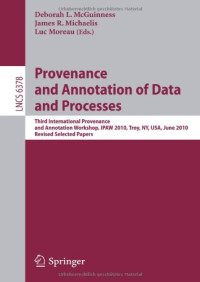 Deborah L McGuinness; International Provenance and Annotation Workshop <3, 2010, Troy, NY> (eds) — Provenance and annotation of data and processes : revised selected papers