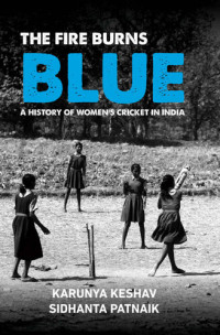 Sidhanta Patnaik — The Fire Burns Blue: A History Of Women's Cricket In India