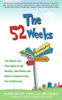 Karen Amster-Young; Pam Godwin — The 52 Weeks: Two Women and Their Quest to Get Unstuck, with Stories and Ideas to Jumpstart Your Year of Discovery