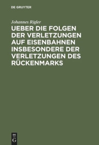 Johannes Rigler — Ueber die Folgen der Verletzungen auf Eisenbahnen insbesondere der Verletzungen des Rückenmarks: Mit Hinblick auf das Haftpflichtgesetz