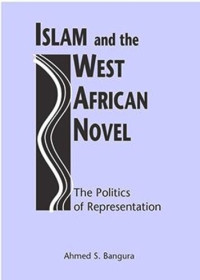 Ahmed S. Bangura — Islam and the West African Novel: The Politics of Representation