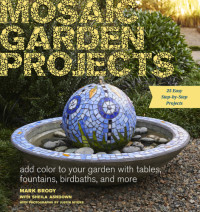 Mark Brody, Sheila Ashdown, Justin Myers — Mosaic Garden Projects : Add Color to Your Garden with Tables, Fountains, Bird Baths, and More