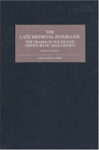 Fiona S. Dunlop — The Late Medieval Interlude: The Drama of Youth and Aristocratic Masculinity