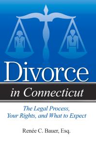 Reneé C. Bauer — Divorce in Connecticut : The Legal Process, Your Rights, and What to Expect