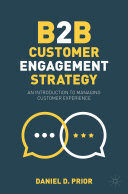 Daniel D. Prior — B2B Customer Engagement Strategy: An Introduction to Managing Customer Experience