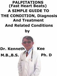 Kenneth Kee — Palpitations, (Fast Heart Beats), A Simple Guide To The Condition, Diagnosis, Treatment And Related Conditions