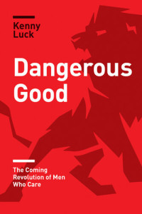 Kenny Luck — Dangerous Good: The Coming Revolution of Men Who Care