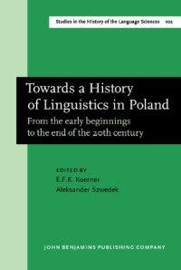 Ernst Frideryk Konrad Koerner, Aleksander Szwedek — Towards a History of Linguistics in Poland: From the Early Beginnings to the End of the Twentieth Century