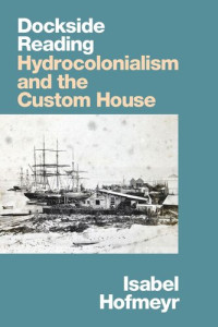 Isabel Hofmeyr — Dockside Reading: Hydrocolonialism and the Custom House