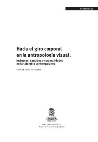 Catalina Cortés Severino — Hacia el giro corporal en la Antropología visual: Imágenes, sentidos y corporalidades en la Colombia contemporánea