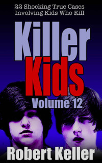 Robert Keller — Killer Kids Volume 12: 22 Shocking True Crime Cases of Kids Who Kill