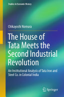 Chikayoshi Nomura — The House of Tata Meets the Second Industrial Revolution: An Institutional Analysis of Tata Iron and Steel Co. in Colonial India