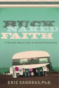 Sandras, Eric — Buck Naked Faith: A Brutally Honest Look at Stunted Christianity