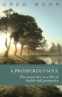 Greg Mohr — A Prosperous Soul: The Secret Key to a Life of Health and Prosperity