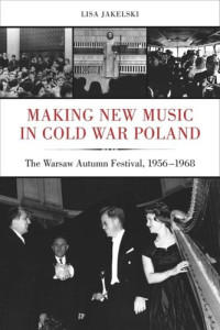 Lisa Jakelski — Making New Music in Cold War Poland: The Warsaw Autumn Festival, 1956-1968