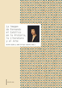 José Enrique Laplana Gil ; Aurora Egido (eds.) — La imagen de Fernando el Católico en la historia, la literatura y el arte