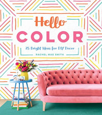 Smith, Rachel Mae — Hello Color: 25 Bright Ideas for DIY Decor