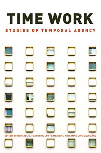 Michael G. Flaherty (editor), Lotte Meinert (editor), Anne Line Dalsgård (editor) — Time Work: Studies of Temporal Agency